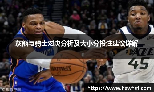 灰熊与骑士对决分析及大小分投注建议详解